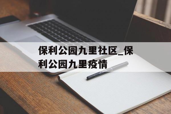 保利公园九里社区_保利公园九里疫情