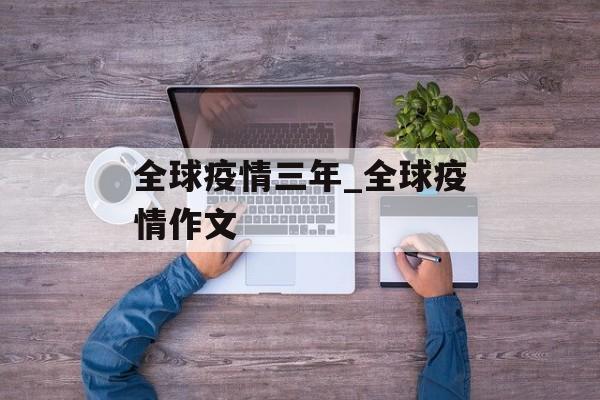 全球疫情三年_全球疫情作文