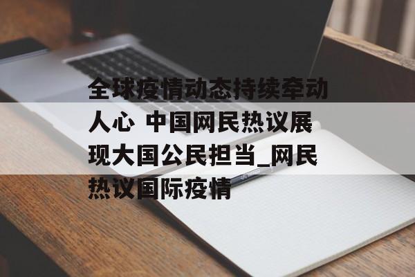 全球疫情动态持续牵动人心 中国网民热议展现大国公民担当_网民热议国际疫情