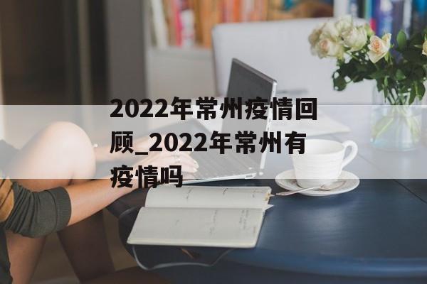 2022年常州疫情回顾_2022年常州有疫情吗