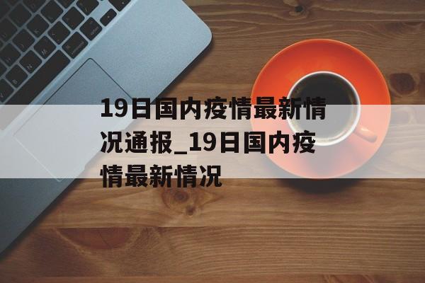 19日国内疫情最新情况通报_19日国内疫情最新情况