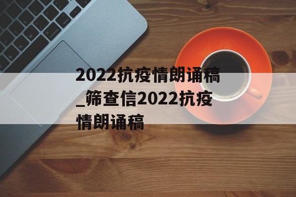 2022抗疫情朗诵稿_筛查信2022抗疫情朗诵稿