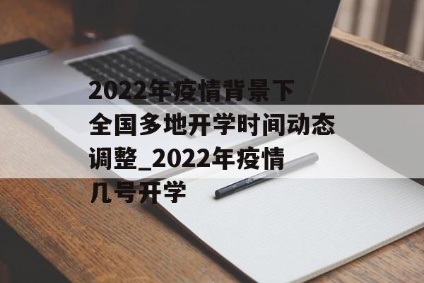 2022年疫情背景下全国多地开学时间动态调整_2022年疫情几号开学