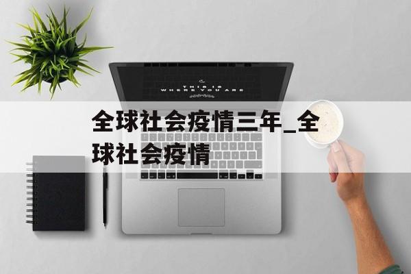 全球社会疫情三年_全球社会疫情