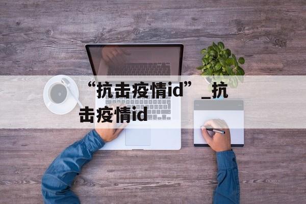 “抗击疫情id”_抗击疫情id
