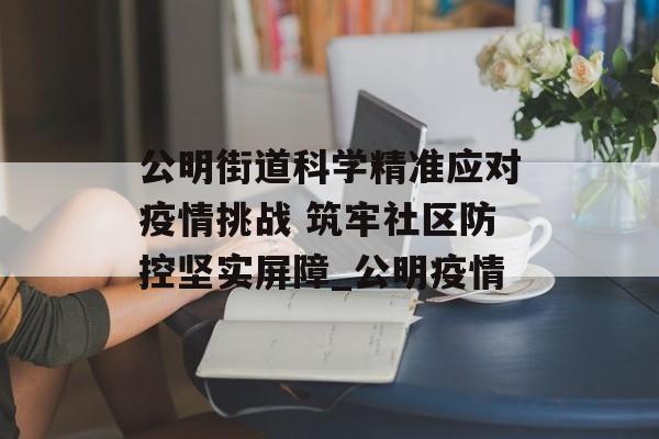 公明街道科学精准应对疫情挑战 筑牢社区防控坚实屏障_公明疫情