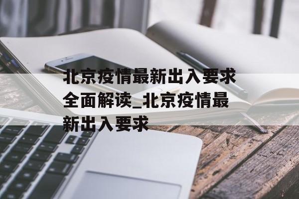 北京疫情最新出入要求全面解读_北京疫情最新出入要求