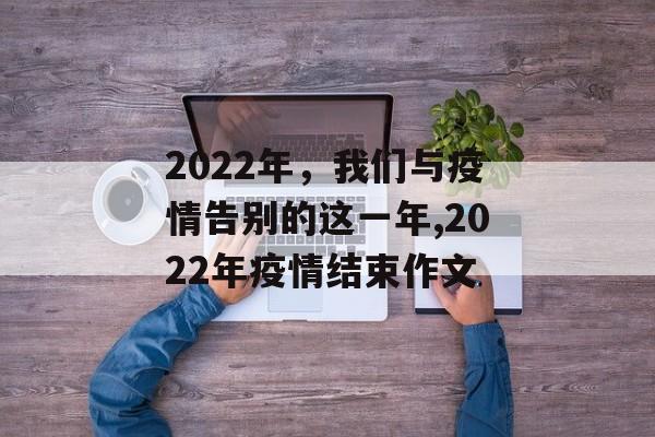 2022年，我们与疫情告别的这一年,2022年疫情结束作文