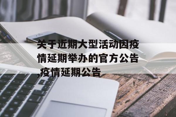 关于近期大型活动因疫情延期举办的官方公告,疫情延期公告