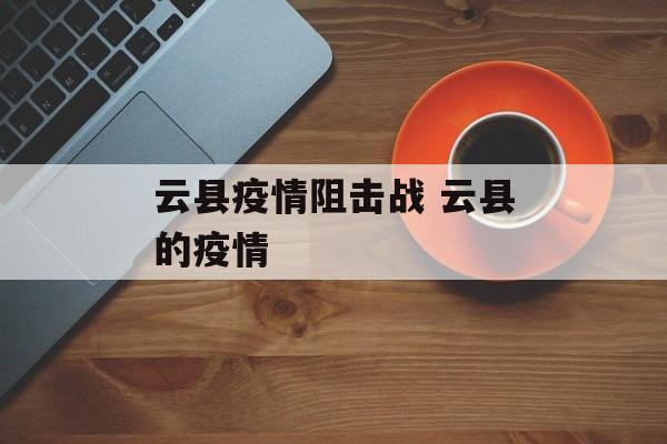 云县疫情阻击战 云县的疫情