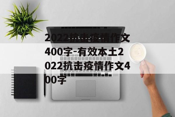 2022抗击疫情作文400字-有效本土2022抗击疫情作文400字