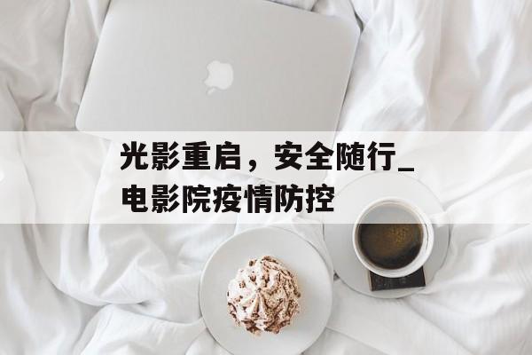 光影重启，安全随行_电影院疫情防控