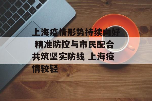 上海疫情形势持续向好 精准防控与市民配合共筑坚实防线 上海疫情较轻