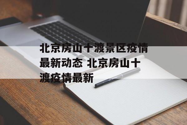 北京房山十渡景区疫情最新动态 北京房山十渡疫情最新