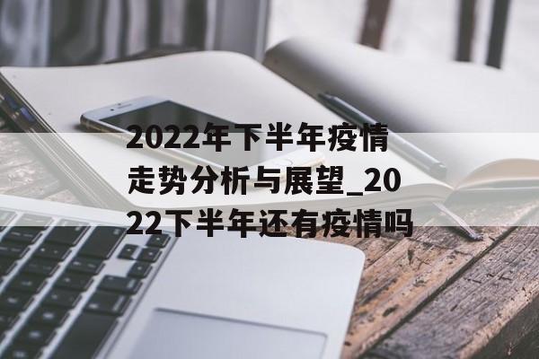2022年下半年疫情走势分析与展望_2022下半年还有疫情吗