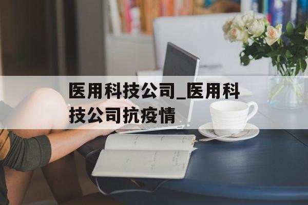 医用科技公司_医用科技公司抗疫情