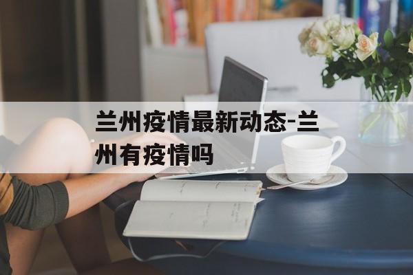 兰州疫情最新动态-兰州有疫情吗