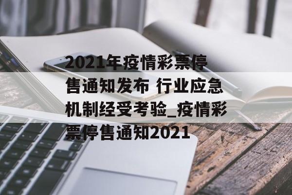 2021年疫情彩票停售通知发布 行业应急机制经受考验_疫情彩票停售通知2021