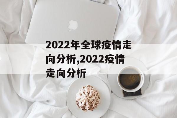 2022年全球疫情走向分析,2022疫情走向分析