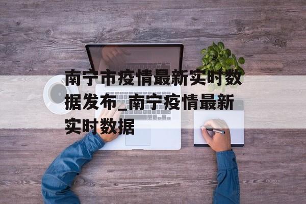 南宁市疫情最新实时数据发布_南宁疫情最新实时数据