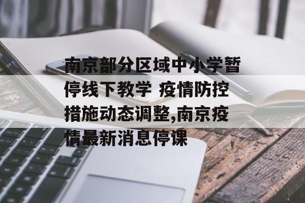 南京部分区域中小学暂停线下教学 疫情防控措施动态调整,南京疫情最新消息停课