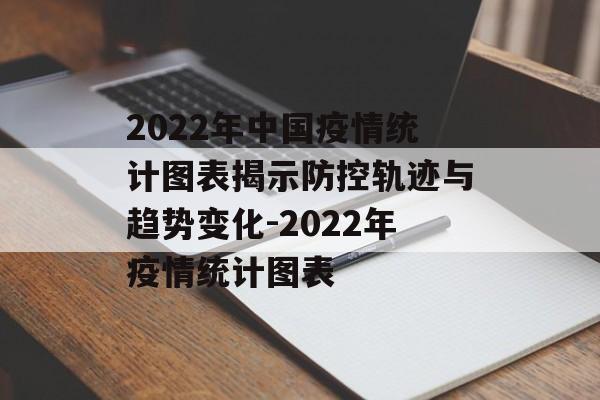 2022年中国疫情统计图表揭示防控轨迹与趋势变化-2022年疫情统计图表