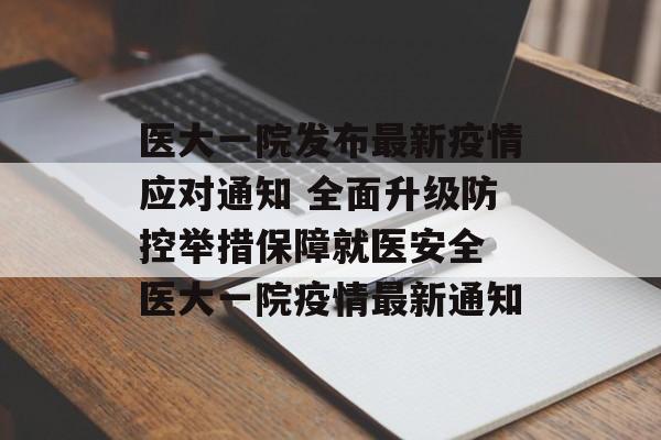 医大一院发布最新疫情应对通知 全面升级防控举措保障就医安全 医大一院疫情最新通知