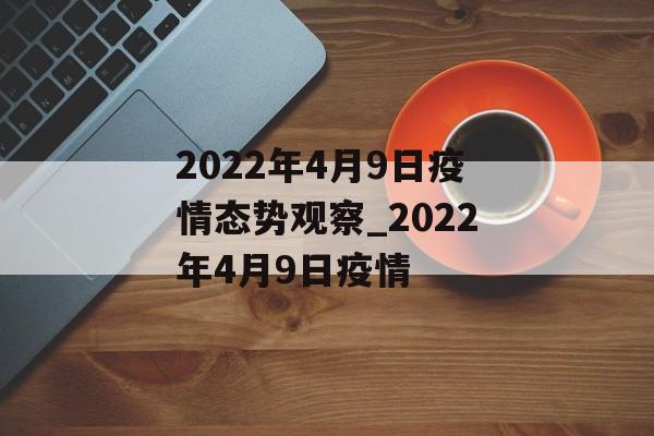 2022年4月9日疫情态势观察_2022年4月9日疫情