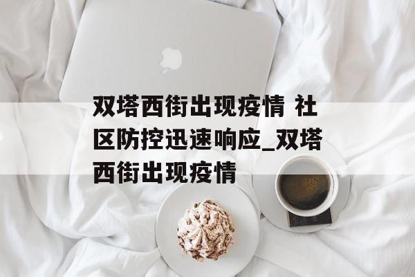 双塔西街出现疫情 社区防控迅速响应_双塔西街出现疫情