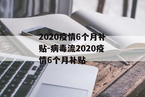 2020疫情6个月补贴-病毒流2020疫情6个月补贴