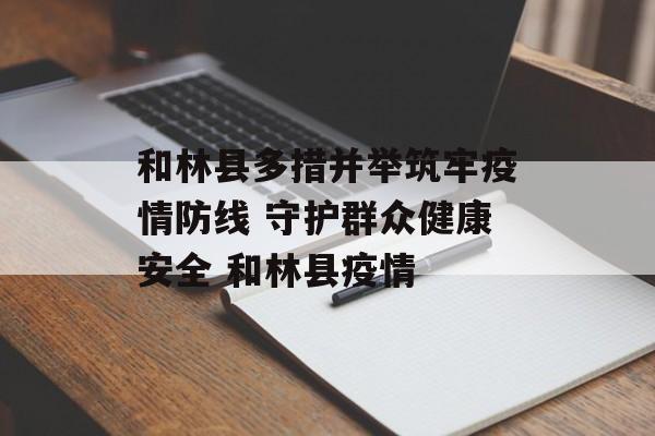 和林县多措并举筑牢疫情防线 守护群众健康安全 和林县疫情