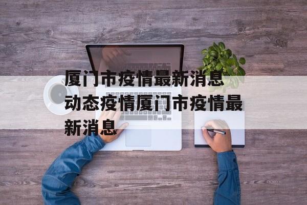 厦门市疫情最新消息 动态疫情厦门市疫情最新消息