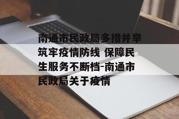 南通市民政局多措并举筑牢疫情防线 保障民生服务不断档-南通市民政局关于疫情