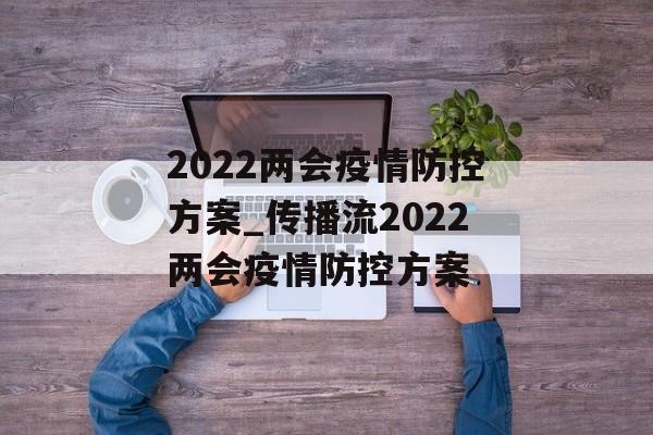 2022两会疫情防控方案_传播流2022两会疫情防控方案