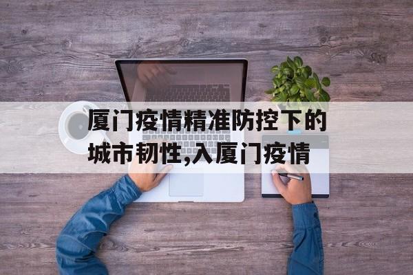 厦门疫情精准防控下的城市韧性,入厦门疫情