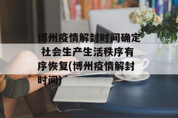博州疫情解封时间确定 社会生产生活秩序有序恢复(博州疫情解封时间)