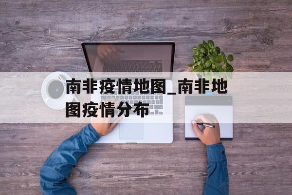 南非疫情地图_南非地图疫情分布