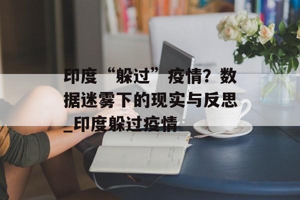 印度“躲过”疫情？数据迷雾下的现实与反思_印度躲过疫情