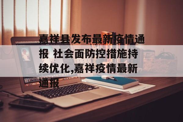 嘉祥县发布最新疫情通报 社会面防控措施持续优化,嘉祥疫情最新通报