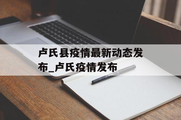 卢氏县疫情最新动态发布_卢氏疫情发布