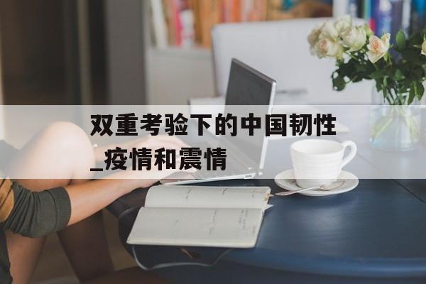 双重考验下的中国韧性_疫情和震情