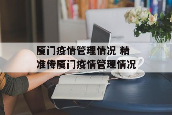 厦门疫情管理情况 精准传厦门疫情管理情况
