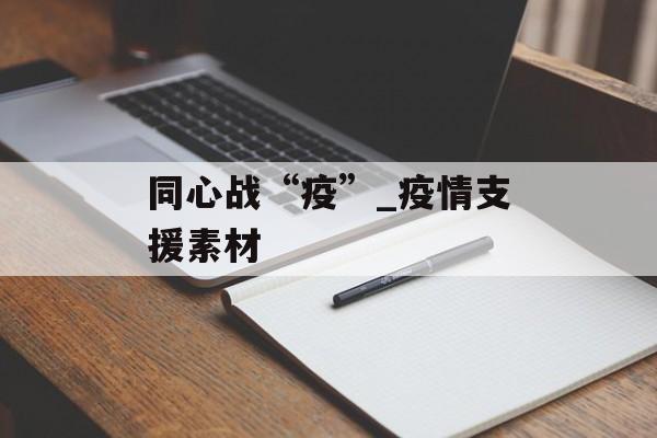 同心战“疫”_疫情支援素材