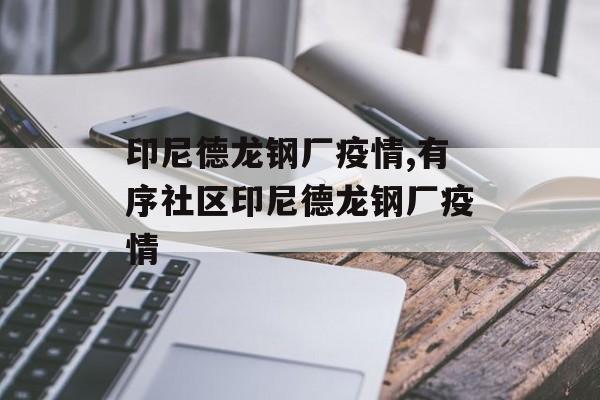 印尼德龙钢厂疫情,有序社区印尼德龙钢厂疫情