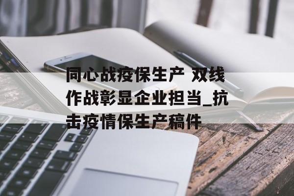 同心战疫保生产 双线作战彰显企业担当_抗击疫情保生产稿件