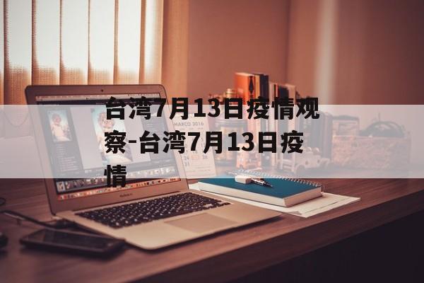 台湾7月13日疫情观察-台湾7月13日疫情
