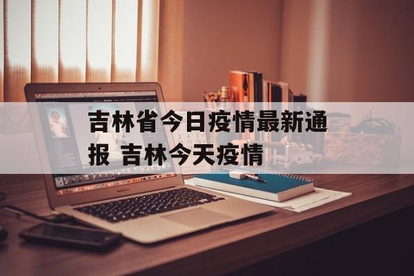 吉林省今日疫情最新通报 吉林今天疫情
