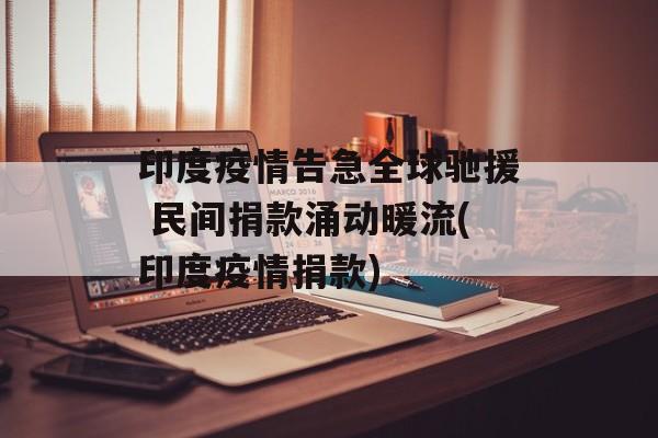 印度疫情告急全球驰援 民间捐款涌动暖流(印度疫情捐款)