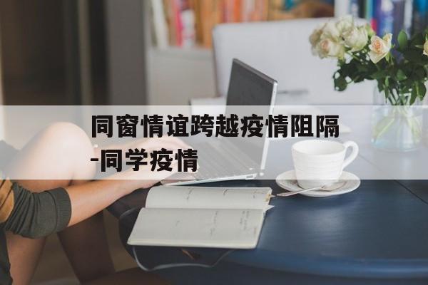 同窗情谊跨越疫情阻隔-同学疫情