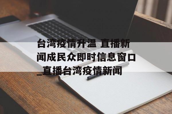 台湾疫情升温 直播新闻成民众即时信息窗口_直播台湾疫情新闻